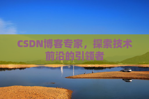CSDN博客专家，探索技术前沿的引领者